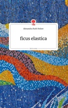 Alexandra Ruth Holzer - ficus elastica. Life is a Story - story.one
