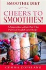 Gemma Copeland - Smoothie Diet: CHEERS TO SMOOTHIES! - A Smoothie A Day For The Perfect Health and Body!