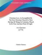 Charles Chauncy - Christian Love, As Exemplified By The First Christian Church In Their Having All Things In Common, Placed In Its True And Just Point Of Light