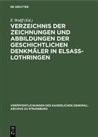 F. Wolff - Verzeichnis der Zeichnungen und Abbildungen der geschichtlichen Denkmäler in Elsass-Lothringen