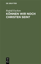 Rudolf Eucken - Können wir noch Christen sein?