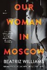 Beatriz Williams - Our Woman in Moscow