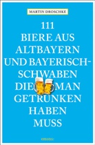 Martin Droschke - 111 Biere aus Altbayern und Bayerisch-Schwaben, die man getrunken haben muss