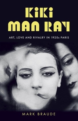 Mark Braude - Kiki Man Ray - Art, Love, and Rivalry in 1920s Paris