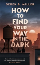 Derek B Miller, Derek B. Miller, Miller Derek B. - How to Find Your Way in the Dark