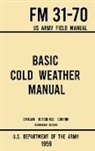 U S Department of the Army, U. S. Department Of The Army - Basic Cold Weather Manual - FM 31-70 US Army Field Manual (1959 Civilian Reference Edition)