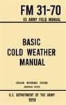 U S Department of the Army, U. S. Department Of The Army - Basic Cold Weather Manual - FM 31-70 US Army Field Manual (1959 Civilian Reference Edition)