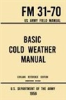 U S Department of the Army, U. S. Department Of The Army - Basic Cold Weather Manual - FM 31-70 US Army Field Manual (1959 Civilian Reference Edition)