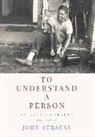 John Strauss - To Understand a Person: An Autobiography (of Sorts)