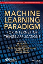 Sachin Ahuja, Deepali Gupta, G. R. Kanagachidambaresan, R. Maheswar, Rani, Shalli Rani... - Machine Learning Paradigm for Internet of Things Applications