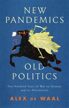 de Waal, A de Waal, Alex De Waal - New Pandemics, Old Politics: Two Hundred Years of War on Disease and