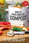Nicky Scott - How to Make and Use Compost: The Practical Guide for Home, Schools and Communities