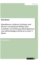 Niels Mertens - Klassifizieren, Schätzen, Zeichnen und Messen verschiedener Winkel. Eine Lerntheke zur Förderung selbstregulierten und selbstständigen Arbeitens in einer 5. Klasse