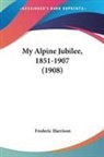 Frederic Harrison - My Alpine Jubilee, 1851-1907 (1908)