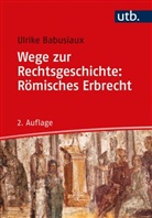 Ulrike Babusiaux - Wege zur Rechtsgeschichte: Römisches Erbrecht