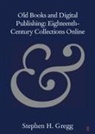 Stephen H Gregg, Stephen H. Gregg, Stephen H. (Bath Spa University) Gregg - Old Books and Digital Publishing: Eighteenth Century Collections Onlin