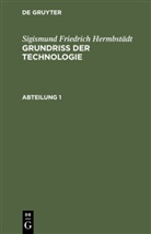 Sigismund Friedrich Hermbstädt - Sigismund Friedrich Hermbstädt: Grundriss der Technologie, oder Anleitung zur rationellen Kenntniß und Beurtheilung derjenigen Künste, Fabriken, Manufacturen und Handwerke, welche mit der Landwirthschaft, so wie der Kameral- und Polizey-Wissenschaft  - Abteilung 1: Sigismund Friedrich Hermbstädt: Grundriss der Technologie, oder Anleitung zur rationellen Kenntniß und Beurtheilung derjenigen Künste, Fabriken, Manufacturen und Handwerke, welche mit der Landwirthschaft, so wie der Kameral- und Polizey-Wissenschaft in nächster Verbindung stehen. Abteilung 1