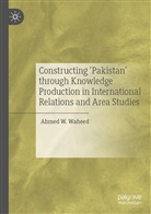 Ahmed W Waheed, Ahmed W. Waheed - Constructing 'Pakistan' through Knowledge Production in International Relations and Area Studies
