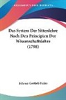 Johann Gottlieb Fichte - Das System Der Sittenlehre Nach Den Principien Der Wissenschaftslehre (1798)