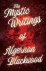 Algernon Blackwood - The Mystic Writings of Algernon Blackwood