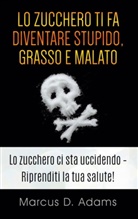 Marcus D. Adams - Lo zucchero ti fa diventare stupido, grasso e malato