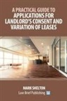 Mark Shelton - A Practical Guide to Applications for Landlord's Consent and Variation of Leases