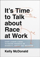 K Mcdonald, Kelly McDonald - It s Time to Talk About Race At Work Every Leader s Guide to Making