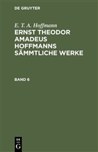 E.T.A. Hoffmann - E. T. A. Hoffmann: Ernst Theodor Amadeus Hoffmanns sämmtliche Werke - Band 6: E. T. A. Hoffmann: Ernst Theodor Amadeus Hoffmanns sämmtliche Werke. Band 6