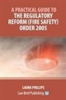 Laura Phillips - A Practical Guide to the Regulatory Reform (Fire Safety) Order 2005