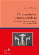 Manuel Geisler - Missionarischer Gemeindeaufbau. Grundlagen, Gemeinsamkeiten und Unterschiede