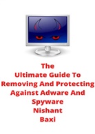Nishant Baxi - The Ultimate Guide To Removing And Protecting Against Adware And Spyware
