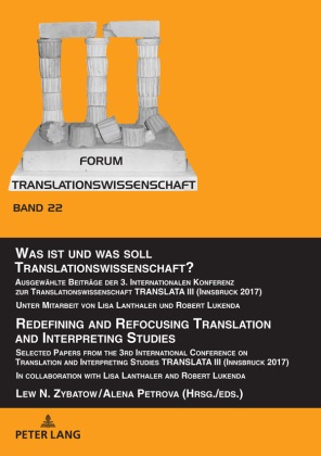 Alena Petrova, Lew N. Zybatow - Was ist und was soll Translationswissenschaft? / Redefining and Refocusing Translation and Interpreting Studies - Ausgewählte Beiträge der 3. Internationalen Konferenz zur Translationswissenschaft TRANSLATA III (Innsbruck 2017). Unter Mitarbeit von Lisa Lanthaler und Robert Lukenda / Selected Papers from the 3rd International Conference on Translation and Interpretin