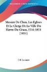 J. B. Lecomte - Messire De Clieu, Les Eglises Et Le Clerge De La Ville Du Havre-De-Grace, 1516-1851 (1851)