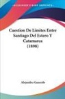 Alejandro Gancedo - Cuestion De Limites Entre Santiago Del Estero Y Catamarca (1898)