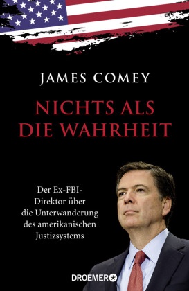 James Comey - Nichts als die Wahrheit - Der Ex-FBI-Direktor über die Unterwanderung des amerikanischen Justizsystems