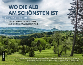 Thomas Faltin - Wo die Alb am schönsten ist - 10 x 10 sehenswerte Orte auf der Schwäbischen Alb: Berge   Historische Orte   Höhlen   Wasser   Natur   Täler   Aussichtspunkte   Geologische Orte   Kirchen & Klöster   Burgen & Schlösser