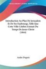 Andre Dupuis - Introduction Au Plan De Jerusalem Et De Ses Faubourgs, Telle Que Cette Ville Celebre Existait Du Temps De Jesus-Christ (1844)