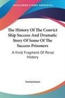 Anonymous - The History Of The Convict Ship Success And Dramatic Story Of Some Of The Success Prisoners