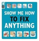 Weldon Owen - Show Me How to Fix Anything: Simply Everything You Need to Know