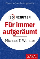Michael T Wurster, Michael T. Wurster - 30 Minuten Für immer aufgeräumt