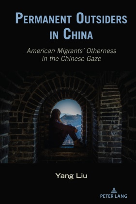 Yang Liu,  Liu Yang, Bernadette Marie Calafell, Thomas K Nakayama,  Marie Calafell, Thomas K. Nakayama - Permanent Outsiders in China - American Migrants' Otherness in the Chinese Gaze