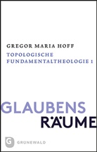 Gregor Maria Hoff - Glaubensräume - Topologische Fundamentaltheologie