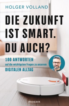Holger Volland - Die Zukunft ist smart. Du auch? - 100 Antworten auf die wichtigsten Fragen zu unserem digitalen Alltag