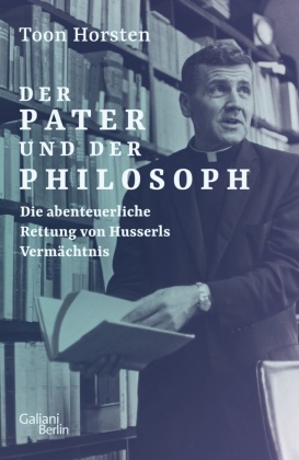 Toon Horsten - Der Pater und der Philosoph - Die abenteuerliche Rettung von Husserls Vermächtnis
