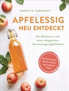Annette Sabersky - Apfelessig neu entdeckt - Der Alleskönner und seine unbegrenzten Verwendungsmöglichkeiten. Küchenwunder, Beauty-Mittel, Gesundheits-Elixier