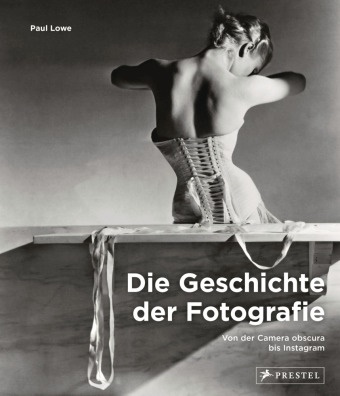 Paul Lowe - Die Geschichte der Fotografie - Von der Camera obscura bis Instagram