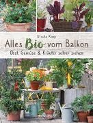 Ursula Kopp - Alles Bio vom Balkon. Obst, Gemüse und Kräuter selber ziehen. - Große Ernten auf kleinster Fläche mit den richtigen Sorten und Pflanzgefäßen, natürlichem Dünger und Pflanzenschutz. Alles für den nachhaltigen Naschbalkon