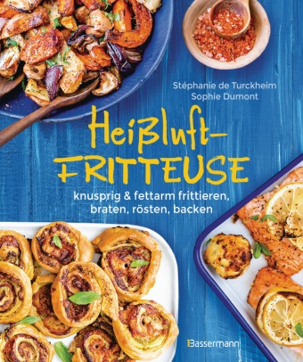 Sophie Dumont, Stéphanie d Turckheim, Stéphanie de Turckheim - Heißluftfritteuse - knusprig & fettarm frittieren, braten, rösten, backen