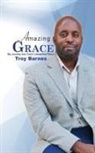 Troy Barnes - Amazing Grace My Journey into God's unmerited Favor
