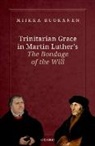 Miikka Ruokanen, Miikka (Professor Emeritus of Dogmatics Ruokanen, Miikka (University of Helsinki and Nanji Ruokanen, Ruokanen Miikka - Trinitarian Grace in Martin Luther''s the Bondage of the Will
